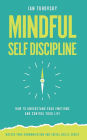 Mindful Self-Discipline: How to Understand Your Emotions and Control Your Life