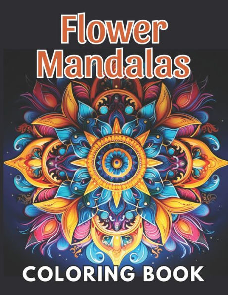 Flower Mandalas Coloring Book: 100+ New and Exciting Designs Suitable for All Ages