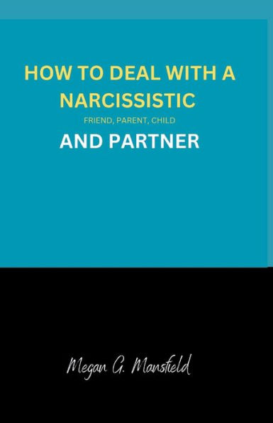 HOW TO DEAL WITH A NARCISSISTIC FRIEND, PARENT, CHILD AND PARTNER