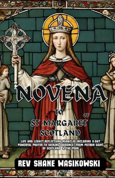 NOVENA TO ST .MARGARET OF SCOTLAND: Life and Legacy,Reflections Miracles including 9-Day Powerful Prayer to Seeking Guidance from Patron Saint of Scotland & the Poor