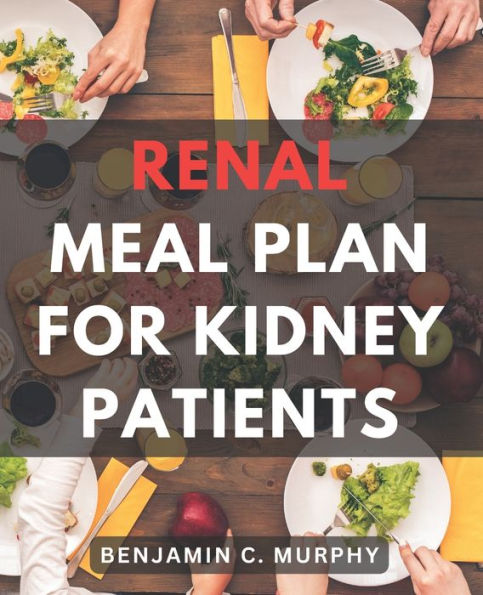 Renal Meal Plan For Kidney Patients: A Cookbook for Managing Kidney Disease with Low Phosphorus Recipes Discover the Power of a Nourishing Renal Diet through Delicious Recipes