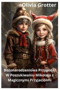 Title: Bozonarodzeniowa Przygoda: W Poszukiwaniu Mikolaja z Magicznymi Przyjaciólmi, Author: Olivia Grotter