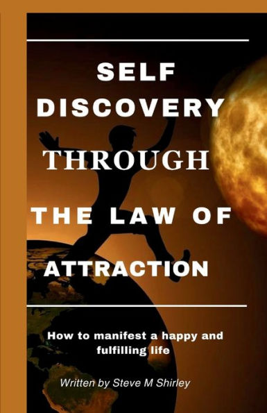 SELF DISCOVERY THROUGH THE LAW OF ATTRACTION: How to manifest a happy and fulfilling life
