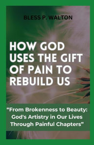 Title: HOW GOD USES THE GIFT OF PAIN TO REBUILD US: 