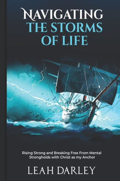 Navigating the Storms of Life: Rising Strong and Breaking Free From Mental Strongholds with Christ as my Anchor