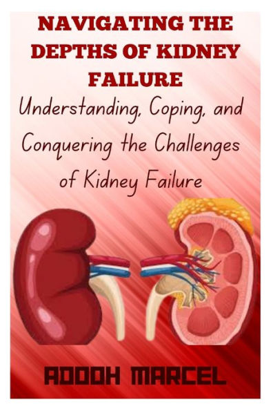 NAVIGATING THE DEPTHS OF KIDNEY FAILURE: Understanding, Coping, and Conquering the Challenges of Kidney Failure