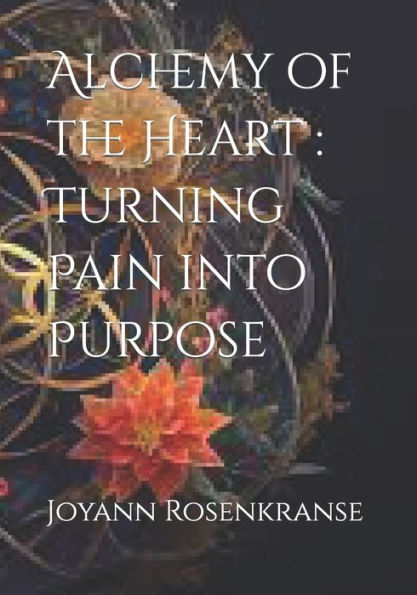 Alchemy of the Heart: Turning Pain into Purpose