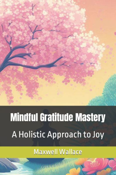 Mindful Gratitude Mastery: A Holistic Approach to Joy