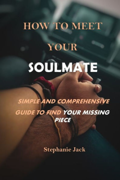HOW TO MEET YOUR SOULMATE: Simple and Comprehensive Guide to Find Your Missing Piece