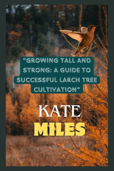 Growing Tall and Strong: A Guide to Successful Larch Tree Cultivation: Nurturing Resilient Forests and Landscapes for a Sustainable Future