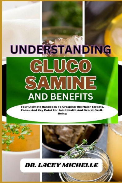 UNDERSTANDING GLUCOSAMINE AND BENEFITS: Your Ultimate Handbook To Grasping The Major Targets, Focus, And Key Point For Joint Health And Overall Well-Being