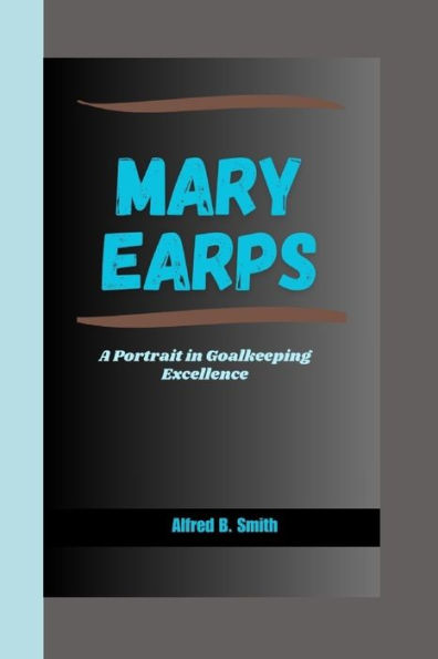 MARY EARPS: A Portrait in Goalkeeping Excellence