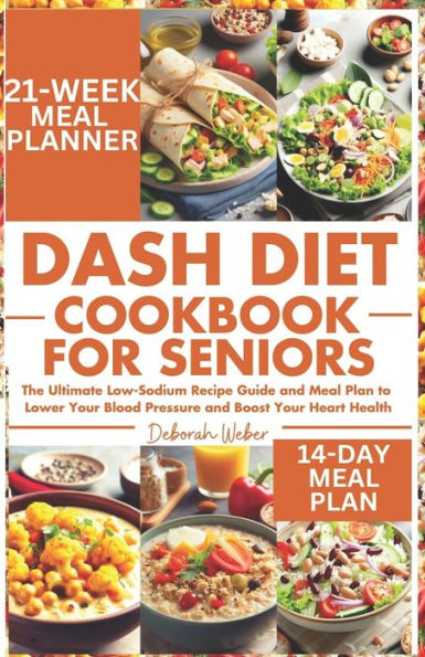 DASH Diet Cookbook for Seniors: The Ultimate Low-Sodium Recipe Guide and Meal Plan to Lower Your Blood Pressure and Boost Your Heart Health
