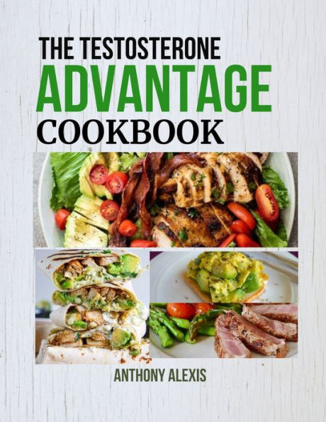 THE TESTOSTERONE ADVANTAGE COOKBOOK: Fuel Your Body and Mind with Testosterone-Rich Meals