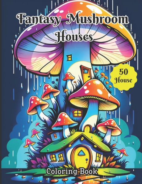 Fantasy Mushroom Houses Coloring Book: Adults Coloring book Of 50 Magical Mushroom Houses For Relaxation,Creativity And Stress Relief