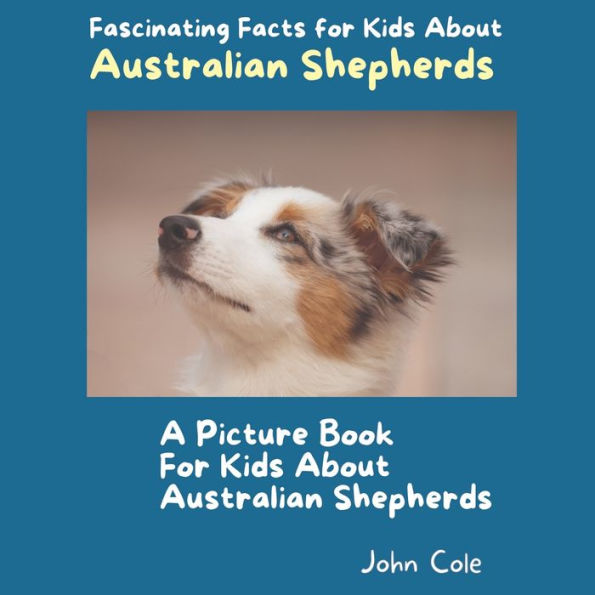 A Picture Book for Kids About Australian Shepherds: Fascinating Facts for Kids About Australian Shepherds