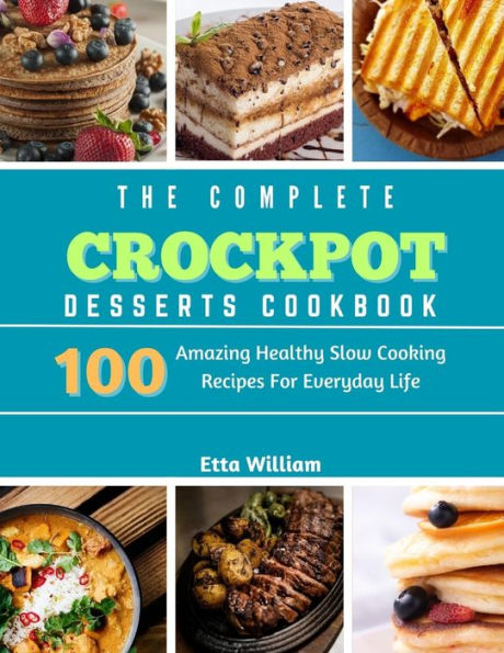 The Complete Crockpot Desserts Cookbook: 100 Amazing Healthy Slow Cooking Recipes For Everyday Life