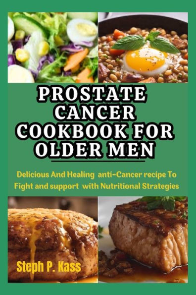 Prostate Cancer Cookbook for Older Men: Delicious And Healing Anti-Cancer Recipes to Fight and Support with Nutritional Strategies