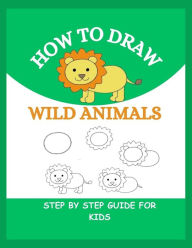 Title: HOW TO DRAW WILD ANIMALS: Step By Step Guide To Drawing Lion, Tiger, Elephant, Zebra and Many More For Kids, Author: Robert Lucas