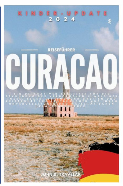 Reiseführer für Curacao 2024: Ein ultimativer Begleiter für die Erkundung des verborgenen Juwels der Insel, Essen, Sehenswürdigkeiten und Reiseroute für Erstbesucher auf ihrem unvergesslichen und majestätischen Urlaubsabenteuer