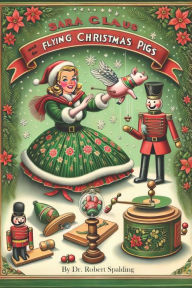 Title: Sara Claus: and the Flying Christmas Pigs, Author: Robert Spalding