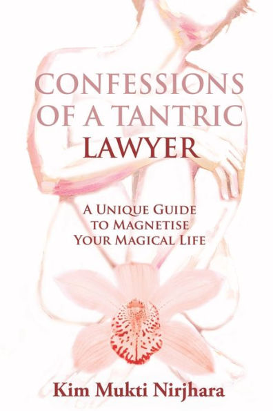 Confessions of a Tantric Lawyer: A Unique Guide to Magnetise Your Magical Life