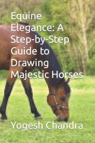 Title: Equine Elegance: A Step-by-Step Guide to Drawing Majestic Horses, Author: Yogesh Chandra