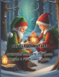 Title: Gli Elfi di Natale 68 grandi pagine 8.5 x 11 inch Pace, gioia e divertimento con i pastelli: Avventure Colorate con Babbo Natale e i suoi Amici Magici, Author: Pietro Caracciolo