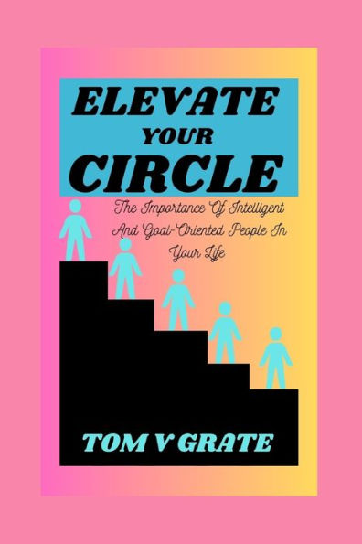 ELEVATE YOUR CIRCLE: The Importance of Intelligent and Goal-Oriented People in Your Life