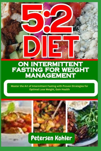 5: 2 DIET ON INTERMITTENT FASTING FOR WEIGHT MANAGEMENT: Master the Art of Intermittent Fasting with Proven Strategies for Optimal Lose Weight, Gain Health