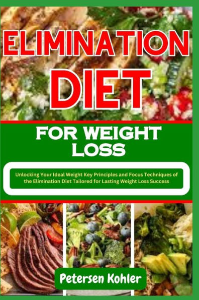 ELIMINATION DIET FOR WEIGHT LOSS: Unlocking Your Ideal Weight Key Principles and Focus Techniques of the Elimination Diet Tailored for Lasting Weight Loss Success