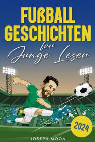 Title: Fußballgeschichten für junge Leser: Motivierende wahre Begebenheiten mit Lebenslektionen zur Bewältigung von Herausforderungen und zum Aufbau von unerschütterlichem Selbstvertrauen, Author: Joseph Moon