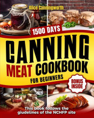 Title: Canning Meat Cookbook For Beginners: NOW Lots of Easy Recipes and a Step-by-Step Home Guide to Learn: Food Safety Standards, Food Timing, Choosing the Perfect Cuts for a Complete Healthy Pantry, Author: Alice Canningworth