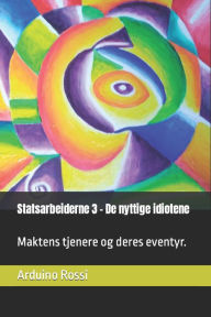 Title: Statsarbeiderne 3 - De nyttige idiotene: Maktens tjenere og deres eventyr., Author: Arduino Rossi