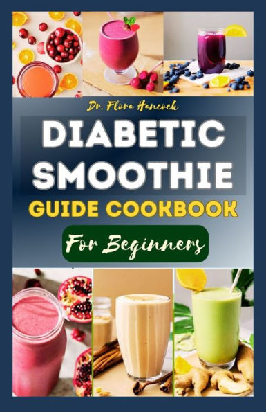 DIABETIC SMOOTHIE GUIDE COOKBOOK FOR BEGINNERS: Nutritious Smoothie Recipes Guide to Managing and Prevent Diabetes