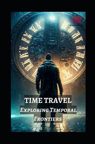 Time Travel: Exploring Temporal Frontiers from Madman Mike to John Titor, Sergey Panamerenko, Kozyrev Mirrors, and the Timeless Montauk Project