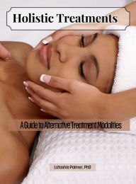 Title: Holistic Treatments: A Guide to Alternative Treatment Modalities:, Author: Latashia Palmer