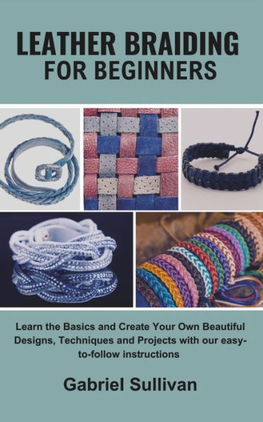 Leather Braiding for Beginners: Learn the Basics and Create Your Own Beautiful Designs, Techniques and Projects with our easy-to-follow instructions