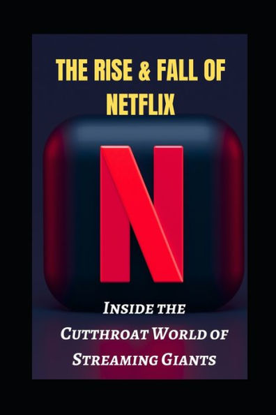 The Rise and Fall of Netflix: Inside the Cutthroat World of Streaming Giants