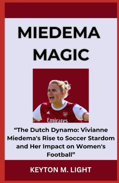 MIEDEMA MAGIC: "The Dutch Dynamo: Vivianne Miedema's Rise to Soccer Stardom and Her Impact on Women's Football"