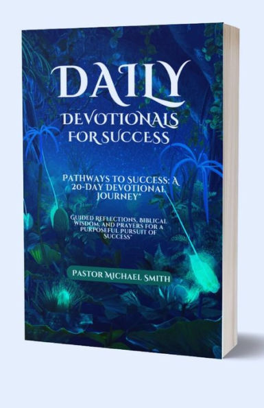 Daily Devotionals For Success: A 20-Day Devotional Journey" Guided Reflections, Biblical Wisdom, and Prayers for a Purposeful Pursuit of Success"