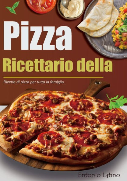 Ricettario della Pizza: Ricette di pizza per tutta la famiglia.