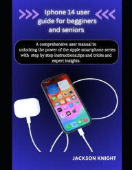 Title: Iphone 14 user guide for beginners and seniors: A comprehensive user manual to unlocking the power of the Apple smartphone series with step by step instructions,tips and tricks and expert insights, Author: Jackson Knight