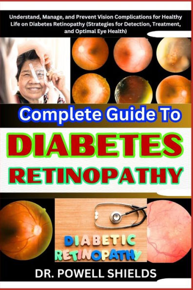 Complete Guide To DIABETES RETINOPATHY: Understand, Manage, and Prevent Vision Complications for Healthy Life on Diabetes Retinopathy (Strategies for Detection, Treatment, and Optimal Eye Health)