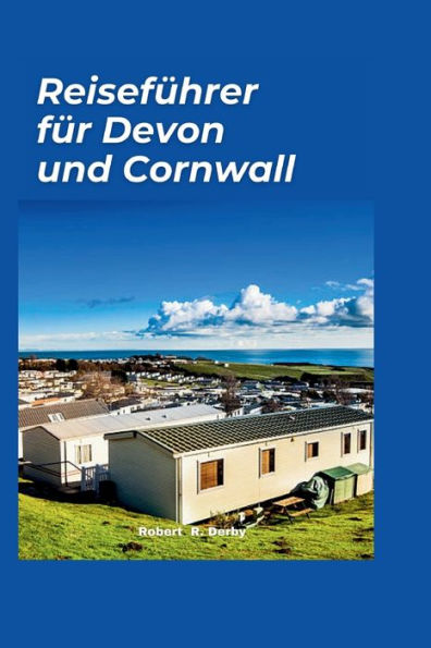 Reiseführer für Devon und Cornwall: Ein Leitfaden für Einheimische, um die verborgenen Schätze, die Geschichte und die natürliche Schönheit der Südwestküste zu entdecken.