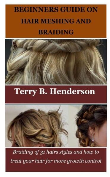 Beginners Guide on Hair Meshing and Braiding: Braiding of 31 hairs styles and how to treat your hair for more growth control
