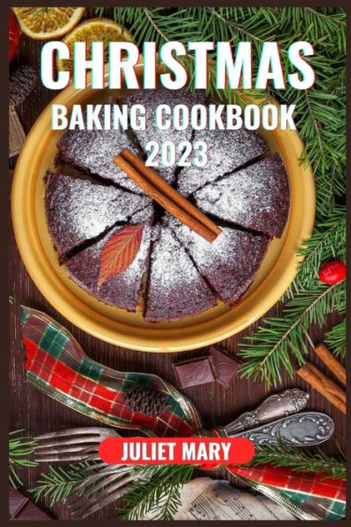 CHRISTMAS BAKING COOKBOOK 2023: Over 50 Recipes, Expert Tips, Hidden Secrets, and Clever Hints for a Festive Season Baking Triumph