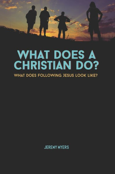 What Does A Christian Do?: What Does Following Jesus look like?