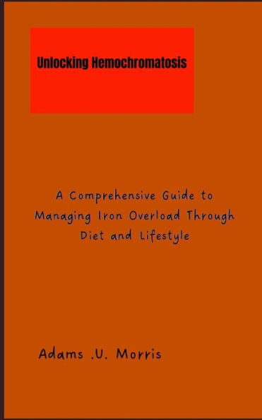 Unlocking Hemochromatosis: A Comprehensive Guide to Managing Iron Overload Through Diet and Lifestyle