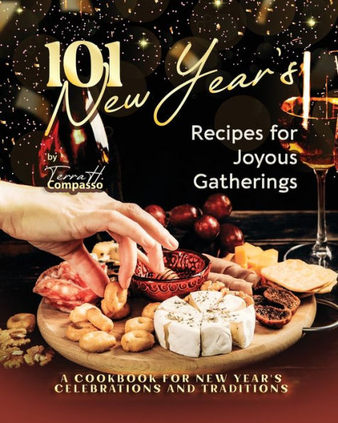 101 New Year's Recipes for Joyous Gatherings: A Cookbook for New Year's Celebrations and Traditions